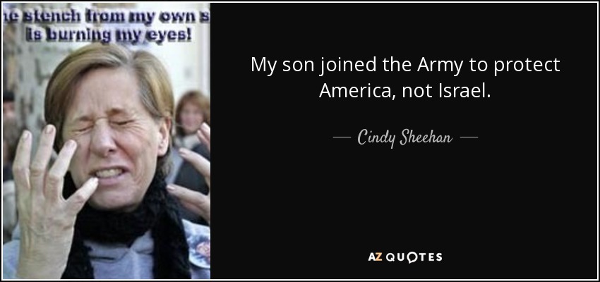 My son joined the Army to protect America, not Israel. - Cindy Sheehan