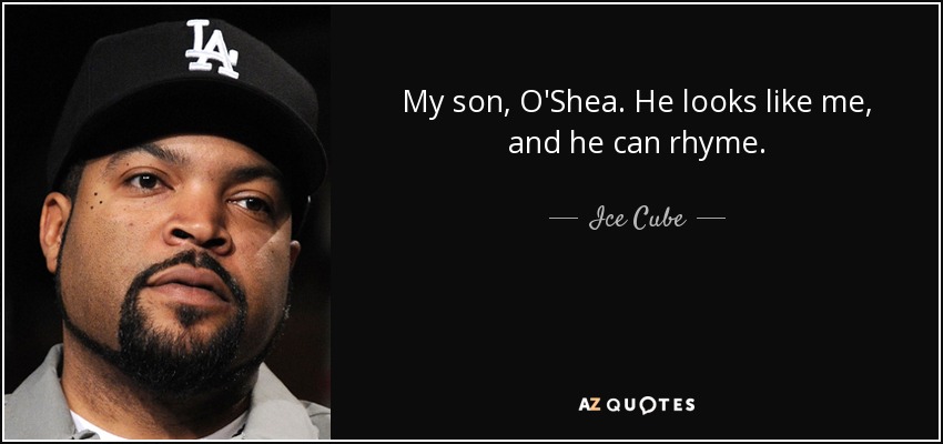 My son, O'Shea. He looks like me, and he can rhyme. - Ice Cube