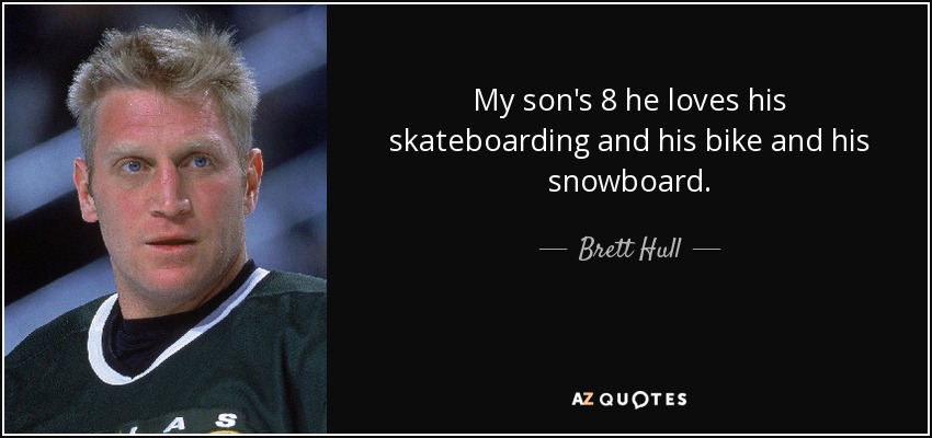 My son's 8 he loves his skateboarding and his bike and his snowboard. - Brett Hull