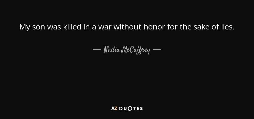 My son was killed in a war without honor for the sake of lies. - Nadia McCaffrey