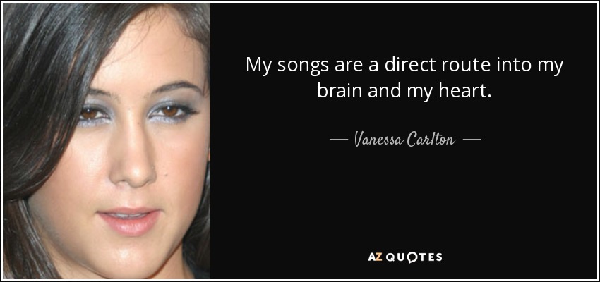My songs are a direct route into my brain and my heart. - Vanessa Carlton