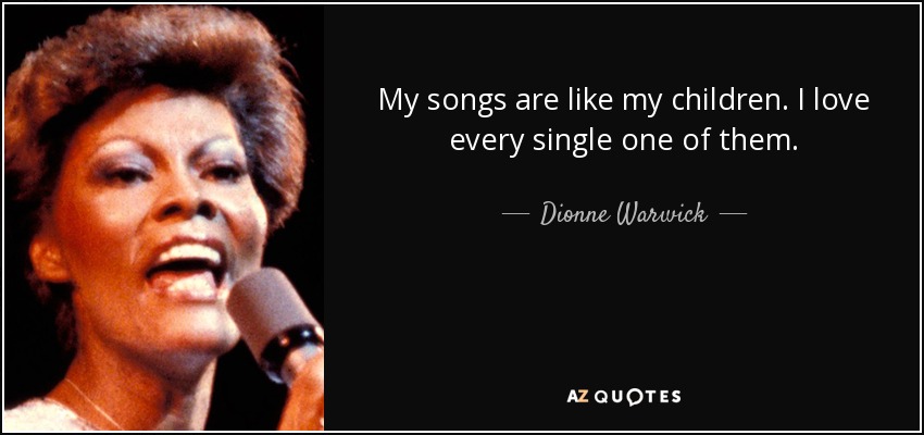 My songs are like my children. I love every single one of them. - Dionne Warwick