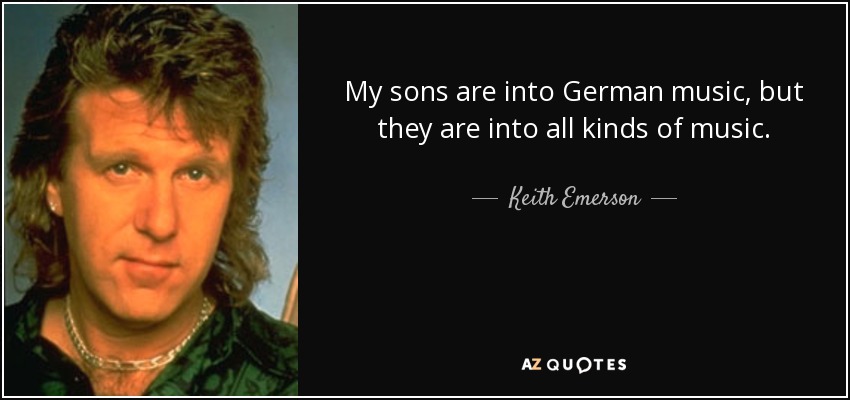 My sons are into German music, but they are into all kinds of music. - Keith Emerson