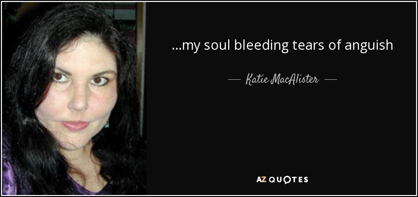 ...my soul bleeding tears of anguish - Katie MacAlister