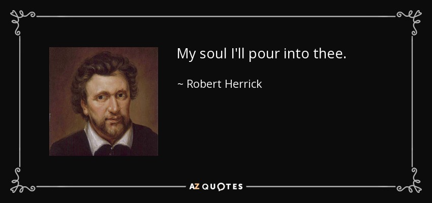 My soul I'll pour into thee. - Robert Herrick