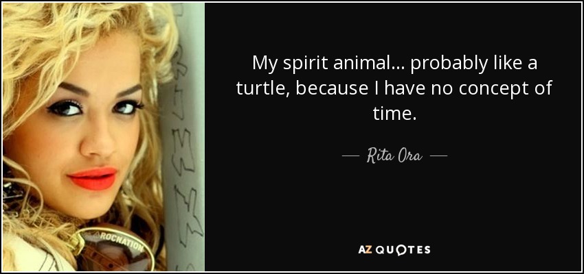 Rita Ora quote: My spirit animal... probably like a turtle, because I  have...