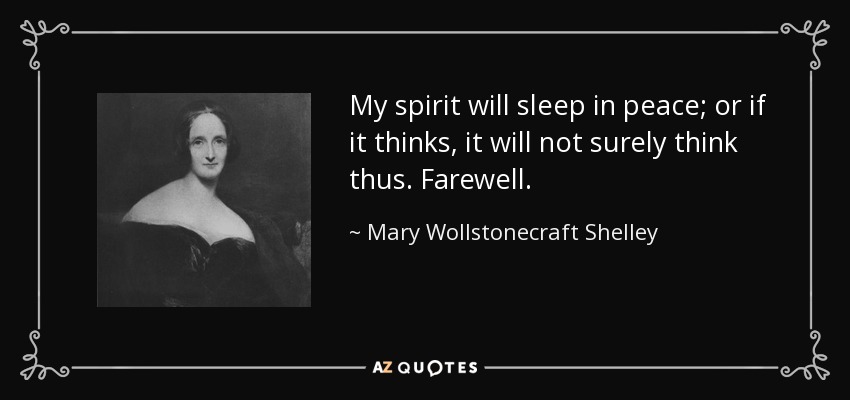 My spirit will sleep in peace; or if it thinks, it will not surely think thus. Farewell. - Mary Wollstonecraft Shelley