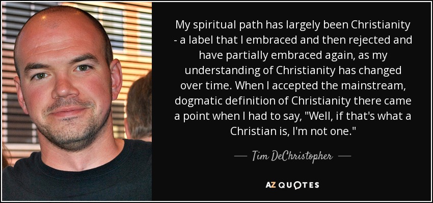 My spiritual path has largely been Christianity - a label that I embraced and then rejected and have partially embraced again, as my understanding of Christianity has changed over time. When I accepted the mainstream, dogmatic definition of Christianity there came a point when I had to say, 