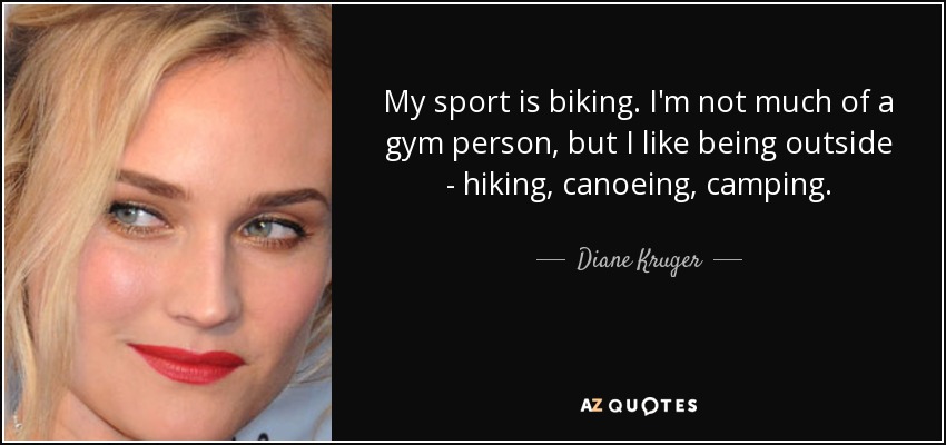 My sport is biking. I'm not much of a gym person, but I like being outside - hiking, canoeing, camping. - Diane Kruger