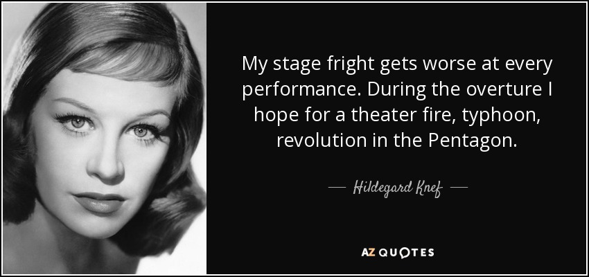 My stage fright gets worse at every performance. During the overture I hope for a theater fire, typhoon, revolution in the Pentagon. - Hildegard Knef