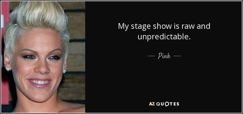 My stage show is raw and unpredictable. - Pink