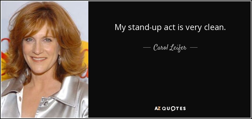 My stand-up act is very clean. - Carol Leifer