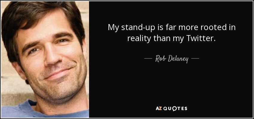 My stand-up is far more rooted in reality than my Twitter. - Rob Delaney