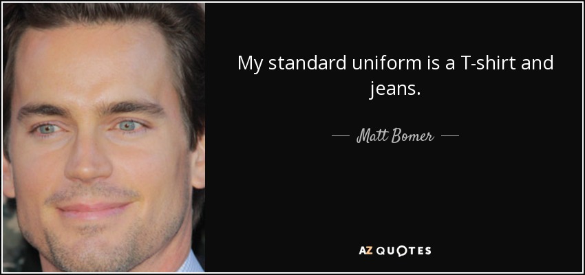My standard uniform is a T-shirt and jeans. - Matt Bomer