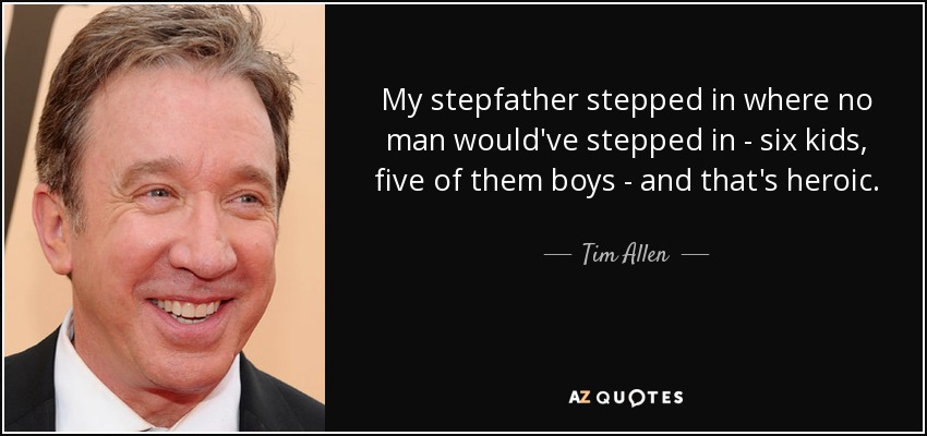 My stepfather stepped in where no man would've stepped in - six kids, five of them boys - and that's heroic. - Tim Allen