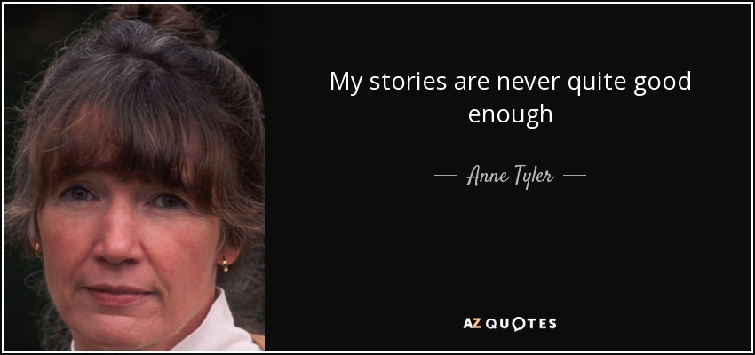 My stories are never quite good enough - Anne Tyler