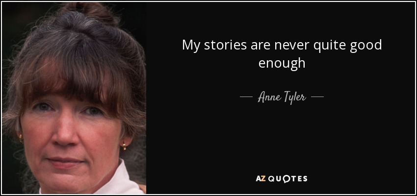 My stories are never quite good enough - Anne Tyler