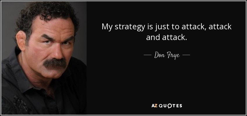 My strategy is just to attack, attack and attack. - Don Frye