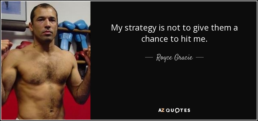 My strategy is not to give them a chance to hit me. - Royce Gracie