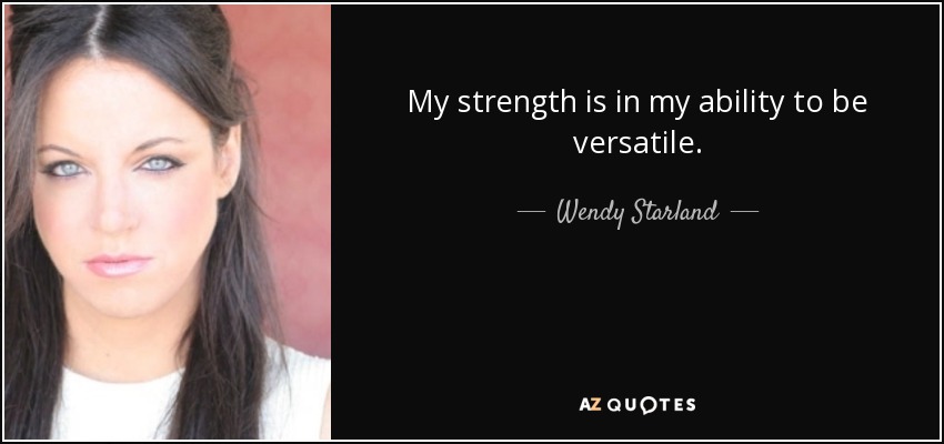 My strength is in my ability to be versatile. - Wendy Starland