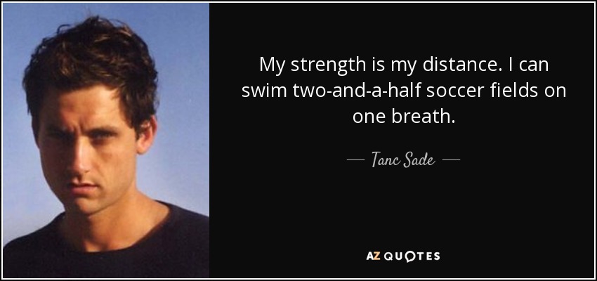 My strength is my distance. I can swim two-and-a-half soccer fields on one breath. - Tanc Sade