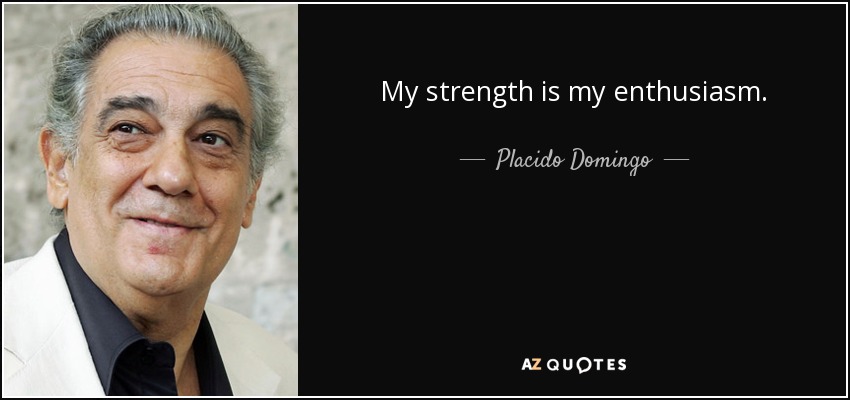 My strength is my enthusiasm. - Placido Domingo