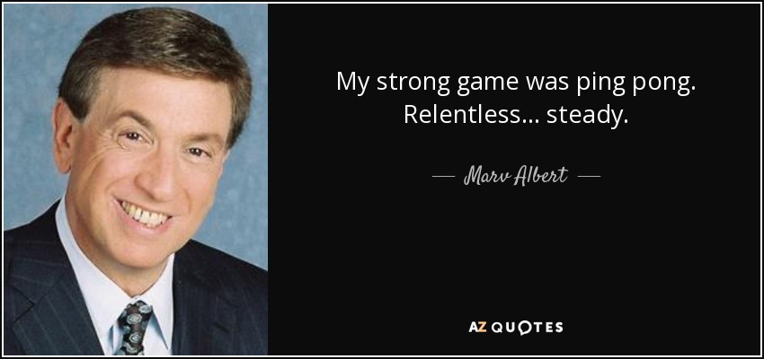 My strong game was ping pong. Relentless... steady. - Marv Albert