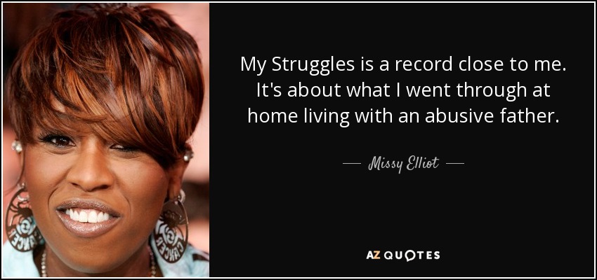 My Struggles is a record close to me. It's about what I went through at home living with an abusive father. - Missy Elliot