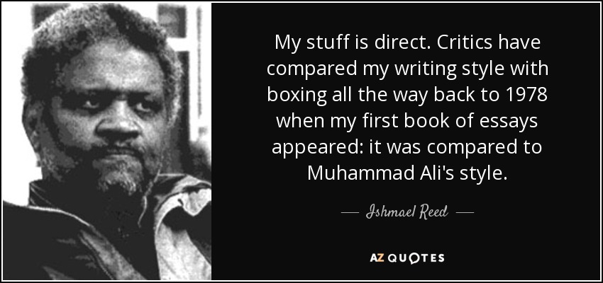My stuff is direct. Critics have compared my writing style with boxing all the way back to 1978 when my first book of essays appeared: it was compared to Muhammad Ali's style. - Ishmael Reed