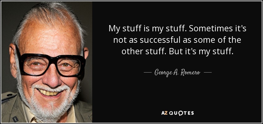 My stuff is my stuff. Sometimes it's not as successful as some of the other stuff. But it's my stuff. - George A. Romero