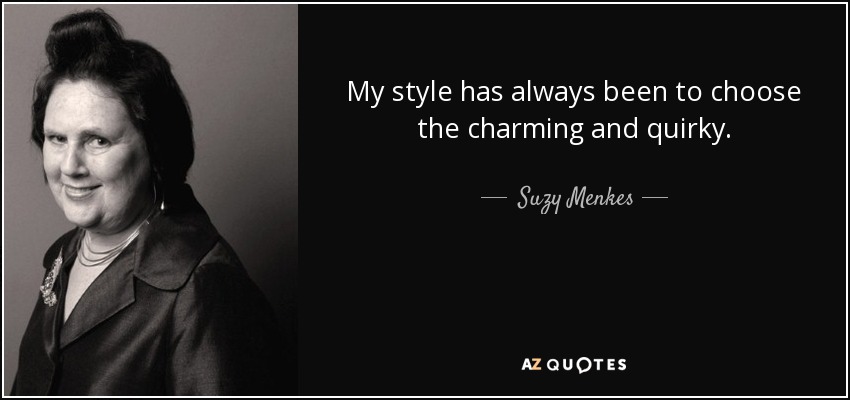 My style has always been to choose the charming and quirky. - Suzy Menkes