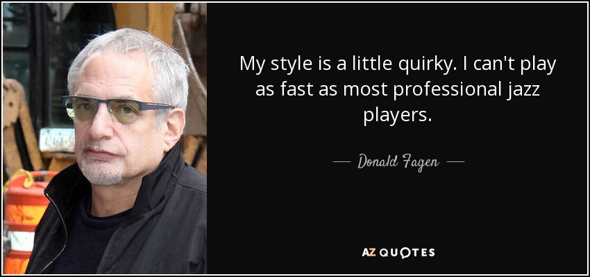 My style is a little quirky. I can't play as fast as most professional jazz players. - Donald Fagen