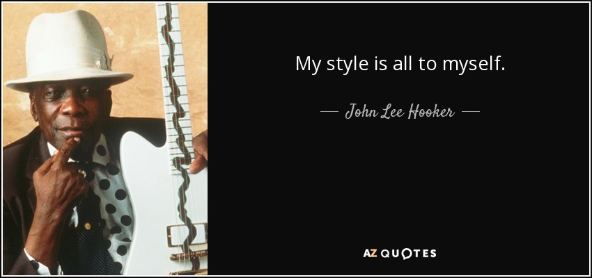 My style is all to myself. - John Lee Hooker
