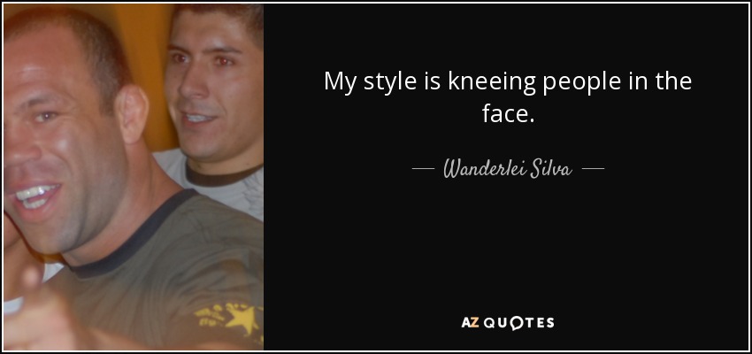 My style is kneeing people in the face. - Wanderlei Silva