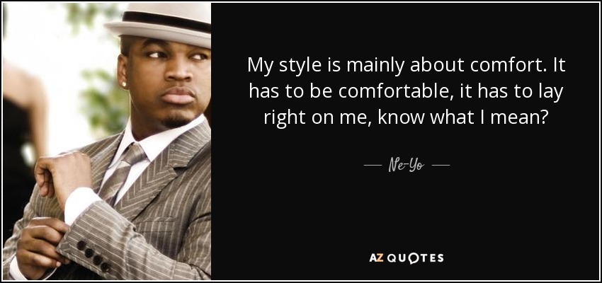 My style is mainly about comfort. It has to be comfortable, it has to lay right on me, know what I mean? - Ne-Yo