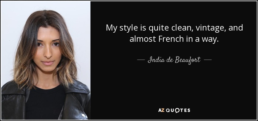 My style is quite clean, vintage, and almost French in a way. - India de Beaufort