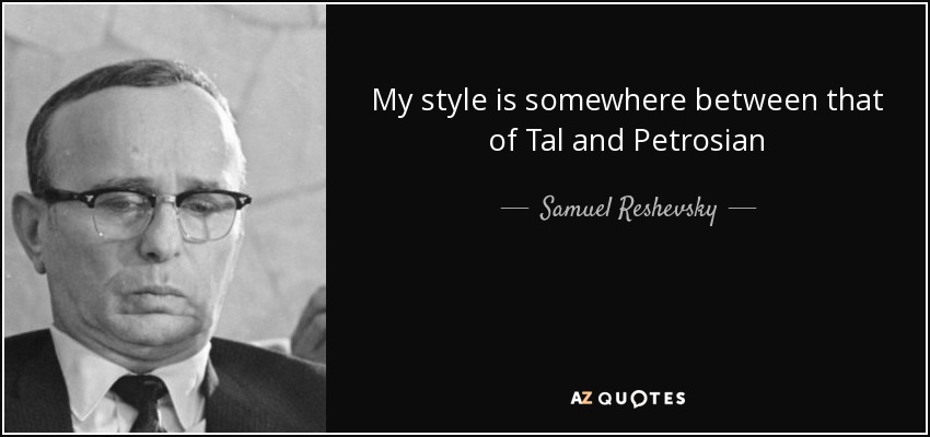 My style is somewhere between that of Tal and Petrosian - Samuel Reshevsky