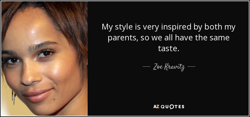 My style is very inspired by both my parents, so we all have the same taste. - Zoe Kravitz