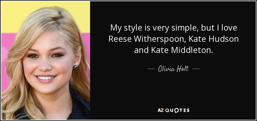 My style is very simple, but I love Reese Witherspoon, Kate Hudson and Kate Middleton. - Olivia Holt