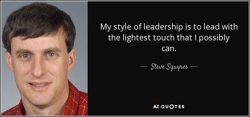 My style of leadership is to lead with the lightest touch that I possibly can. - Steve Squyres