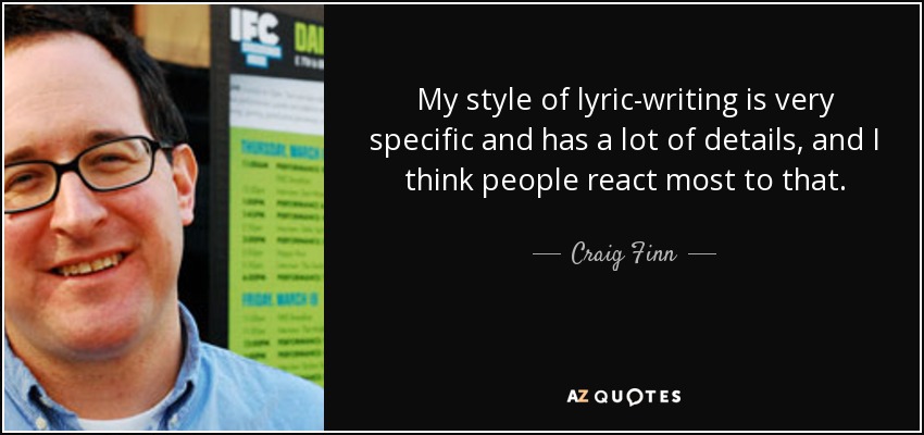 My style of lyric-writing is very specific and has a lot of details, and I think people react most to that. - Craig Finn