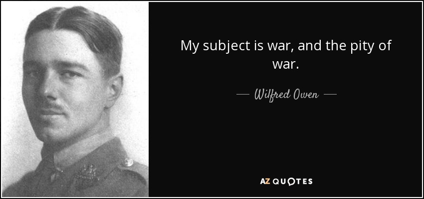 My subject is war, and the pity of war. - Wilfred Owen