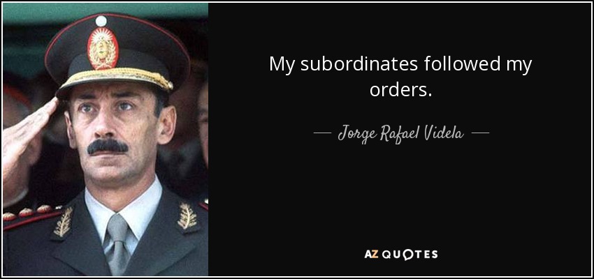 My subordinates followed my orders. - Jorge Rafael Videla