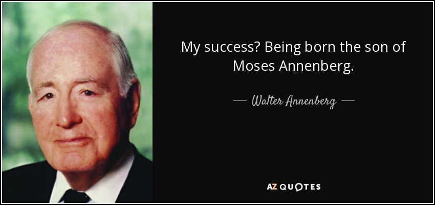 My success? Being born the son of Moses Annenberg. - Walter Annenberg