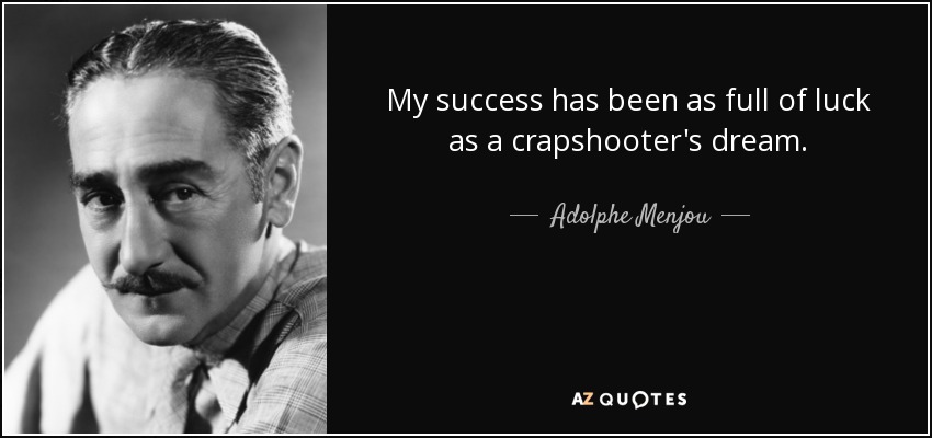 My success has been as full of luck as a crapshooter's dream. - Adolphe Menjou