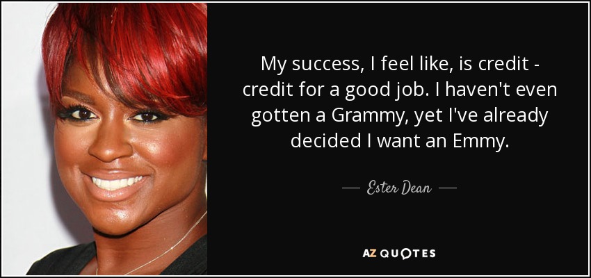 My success, I feel like, is credit - credit for a good job. I haven't even gotten a Grammy, yet I've already decided I want an Emmy. - Ester Dean
