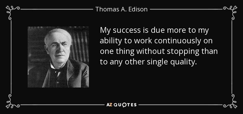 My success is due more to my ability to work continuously on one thing without stopping than to any other single quality. - Thomas A. Edison