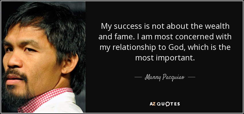 My success is not about the wealth and fame. I am most concerned with my relationship to God, which is the most important. - Manny Pacquiao