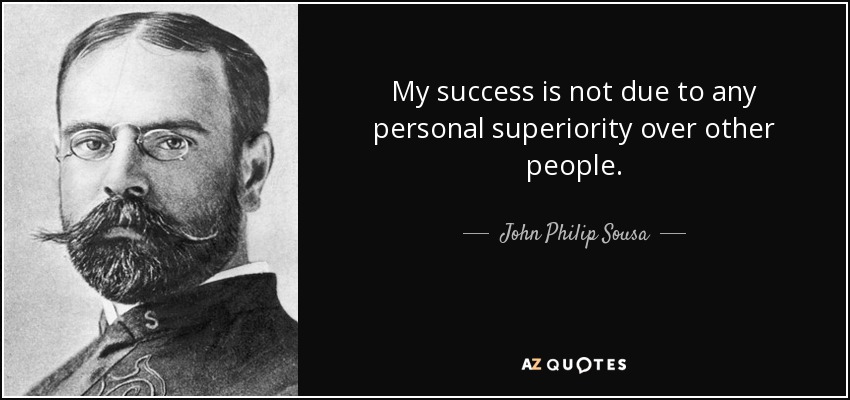 My success is not due to any personal superiority over other people. - John Philip Sousa