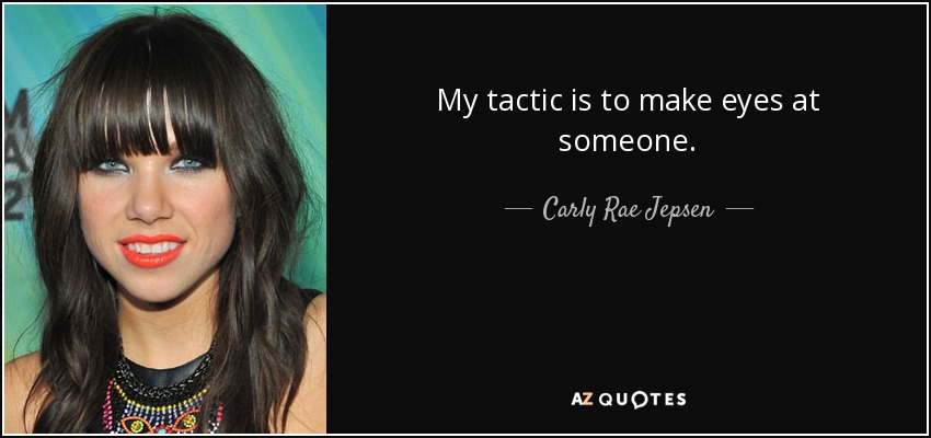 My tactic is to make eyes at someone. - Carly Rae Jepsen